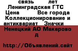 1.1) связь : 100 лет Ленинградская ГТС › Цена ­ 190 - Все города Коллекционирование и антиквариат » Значки   . Ненецкий АО,Макарово д.